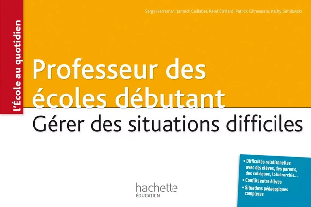 Professeur des écoles débutant - Gérer des situations difficiles - Serge Herreman, Patrick Ghrenassia, Jannick Caillabet, René Étrillard, Kathy Similowski - Hachette Éducation