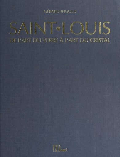 Saint-Louis : de l'art du verre à l'art du cristal, de 1586 à nos jours - Gérard Ingold - FeniXX réédition numérique