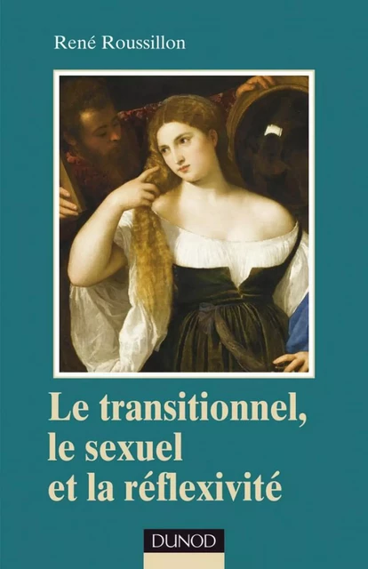 Le transitionnel, le sexuel et la réflexivité - René Roussillon - Dunod