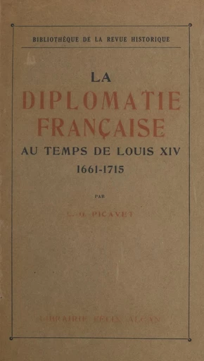 La diplomatie française au temps de Louis XIV, 1661-1715 - Camille-Georges Picavet - FeniXX réédition numérique