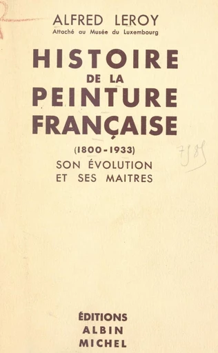 Histoire de la peinture française, 1800-1933 - Alfred Leroy - FeniXX réédition numérique