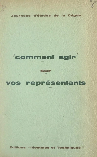 Comment agir sur vos représentants -  Commission générale d'organisation scientifique (CÉGOS) - FeniXX réédition numérique