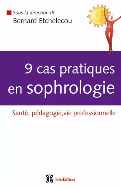 9 cas pratiques en sophrologie - Bernard Etchelecou, Sophia Dominique Tripodi, Sandra Balsamo, Bernard Blanc, Odile Miara, Marie-Christine Osset, Valfrida Pagotto, Edith Perreaut-Pierre, Elisabeth Raoul, Yves Rouzic - InterEditions