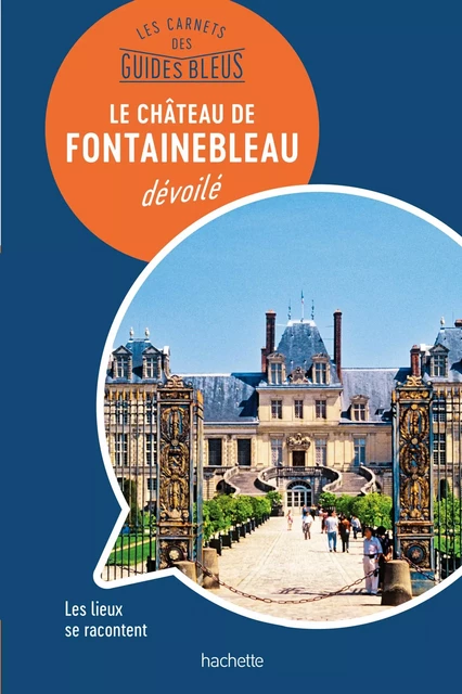 Les carnets des Guides Bleus : Le Château de Fontainebleau dévoilé - Serge Bathendier - Hachette Tourisme