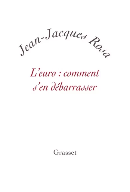 L'Euro : comment s'en débarrasser ? - Jean-Jacques Rosa - Grasset