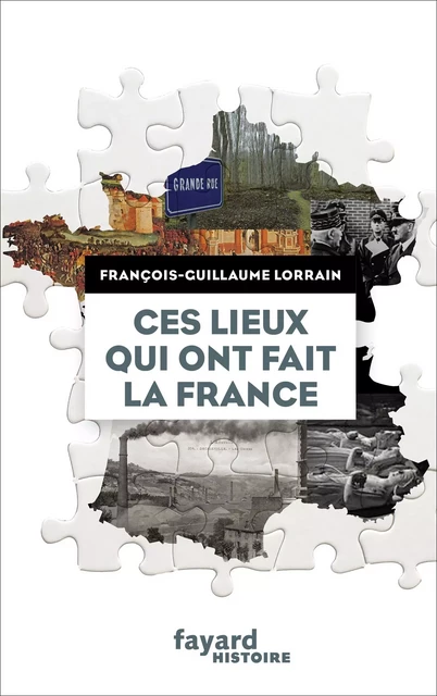 Ces lieux qui ont fait la France - François-Guillaume Lorrain - Fayard