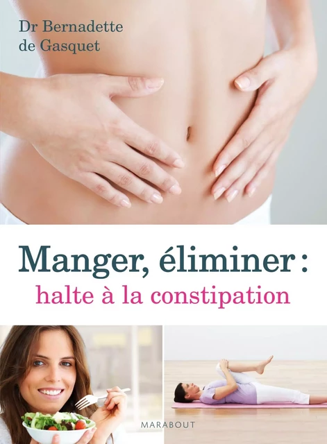 Manger, éliminer, halte à la constipation - Dr Bernadette de Gasquet - Marabout