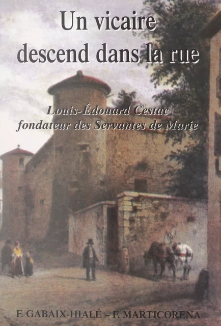 Un vicaire descend dans la rue : Louis-Édouard Cestac, fondateur des Servantes de Marie - Félix Gabaix-Hialé, Fanny Marticoréna - FeniXX réédition numérique