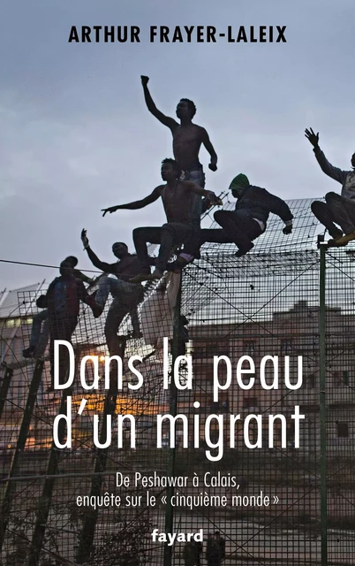 Dans la peau d'un migrant - Arthur Frayer-Laleix - Fayard