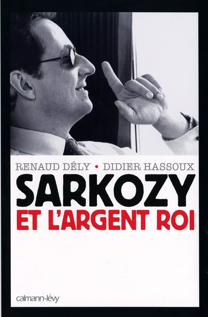 Sarkozy et l'argent roi - Renaud Dély, Didier Hassoux - Calmann-Lévy