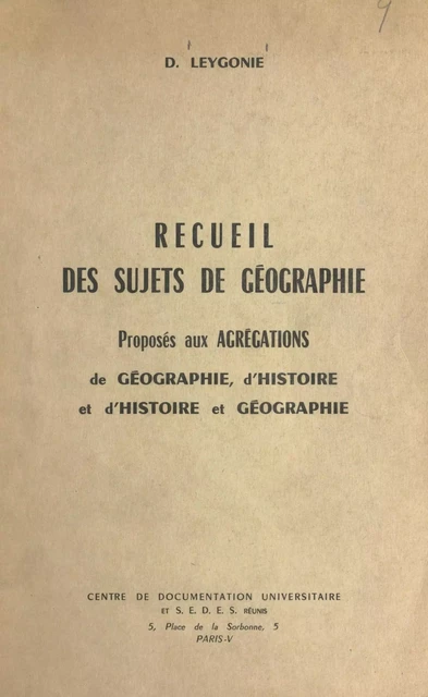 Recueil des sujets de géographie proposés aux Agrégations de géographie, d'histoire et d'histoire et géographie - D. Leygonie - FeniXX réédition numérique