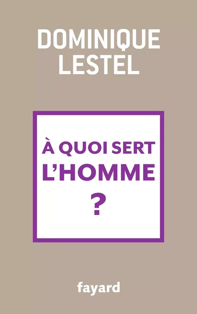 A quoi sert l'homme ? - Dominique Lestel - Fayard