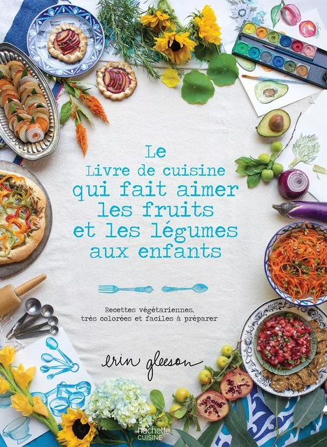 Le Livre de cuisine qui fait aimer les fruits et les légumes aux enfants - Erin Gleeson - Hachette Pratique