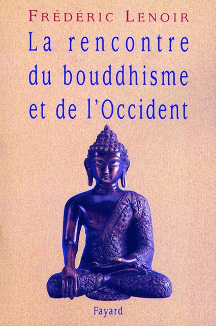 La rencontre du bouddhisme et de l'Occident - Frédéric Lenoir - Fayard