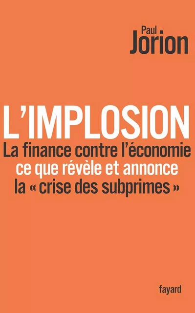 L'implosion. La finance contre l'économie : ce que révèle et annonce la «crise des subprimes» - Paul Jorion - Fayard