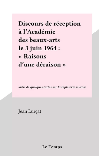 Discours de réception à l'Académie des beaux-arts le 3 juin 1964 : "Raisons d'une déraison" - Jean Lurçat - FeniXX réédition numérique