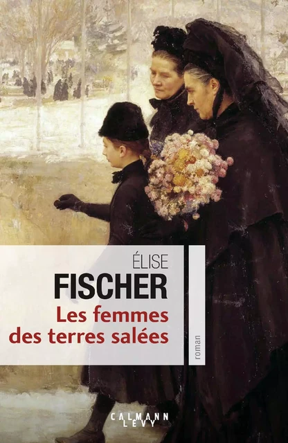 Les Femmes des terres salées - Elise Fischer - Calmann-Lévy