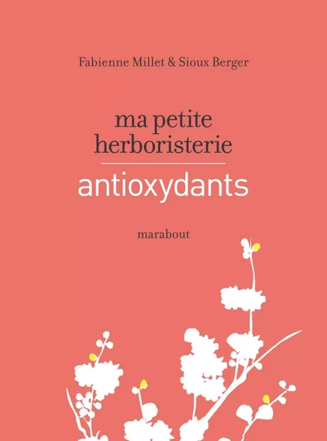 Ma petite herboristerie - antioxydants - Fabienne Millet, Sioux Berger - Marabout