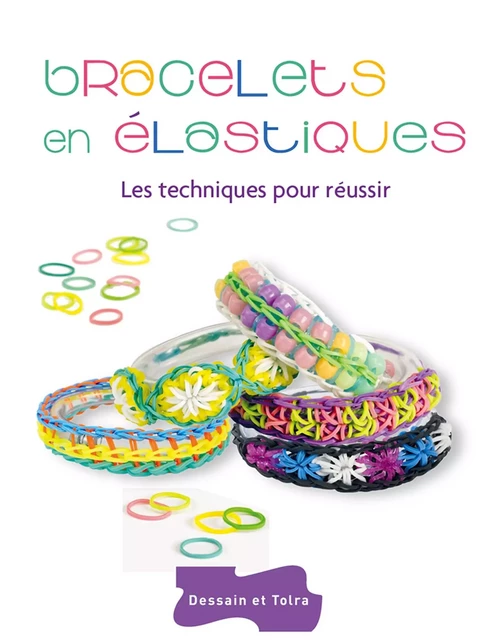 Bracelets en élastiques - Les techniques pour réussir - Sandra Lebrun - Dessain et Tolra