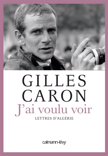 J'ai voulu voir - Gilles Caron - Calmann-Lévy