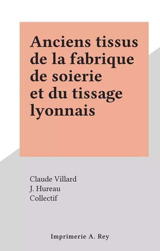 Anciens tissus de la fabrique de soierie et du tissage lyonnais - Claude Villard - FeniXX réédition numérique