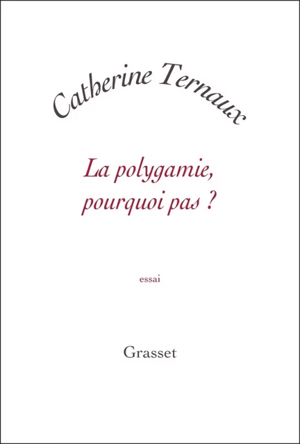 La polygamie, pourquoi pas ? - Catherine Ternaux - Grasset