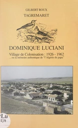 Tagremaret : Dominique-Luciani, village de colonisation, 1926-1962