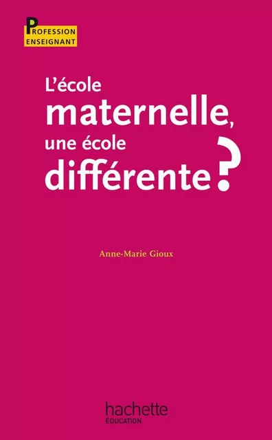 L'école maternelle, une école différente ? - Anne-Marie Gioux - Hachette Éducation