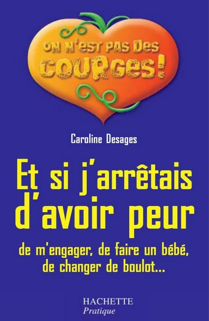 Et si j'arrêtais d'avoir peur (de m'engager, de faire un bébé, de changer de boulot...) - Caroline Desages - Hachette Pratique