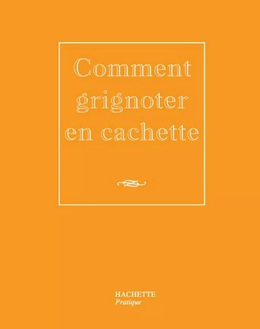 Comment grignoter en cachette - Caroline Desages - Hachette Pratique