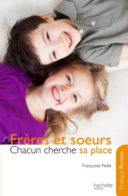 Frères et soeurs - Chacun cherche sa place - Françoise Peille - Hachette Pratique