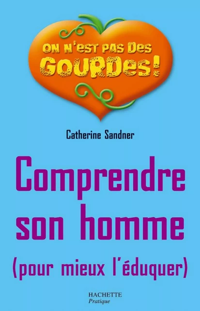 Comprendre son homme pour mieux l'éduquer - Catherine Sandner - Hachette Pratique