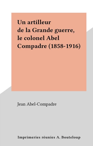 Un artilleur de la Grande guerre, le colonel Abel Compadre (1858-1916) - Jean Abel-Compadre - FeniXX réédition numérique