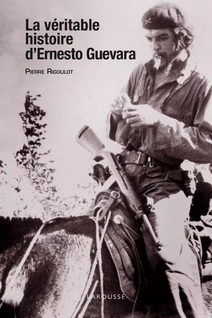 La véritable histoire d'Ernesto Guevara - Pierre Rigoulot - Larousse