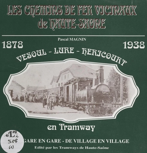 Les chemins de fer vicinaux de Haute-Saône (1). Vesoul, Lure, Héricourt en tramway, 1878-1939 : de gare en gare, de village en village - Pascal Magnin - FeniXX réédition numérique