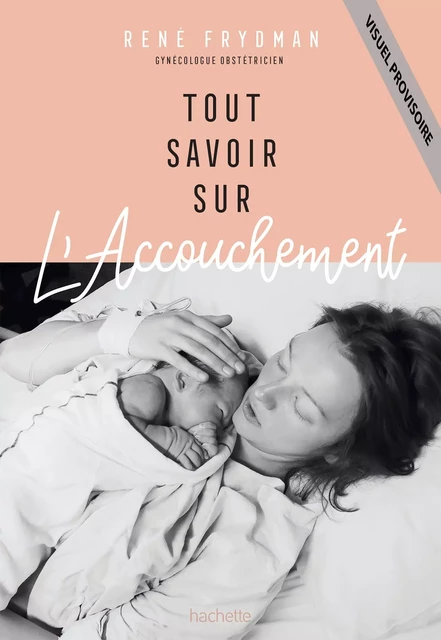 Tout savoir sur l'accouchement - René Frydman, Christine Schilte - Hachette Pratique