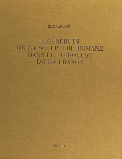 Les débuts de la sculpture romane dans le Sud-Ouest de la France - Jean Cabanot - FeniXX réédition numérique