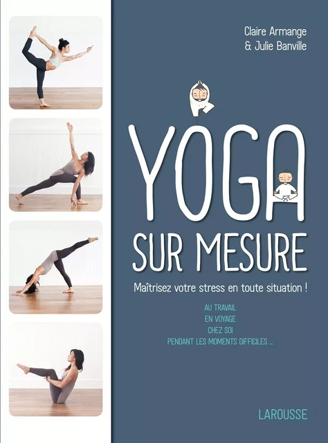 Le Yoga sur mesure : Maîtrisez votre stress en toute situation ! - Julie Banville, Claire Armange - Larousse