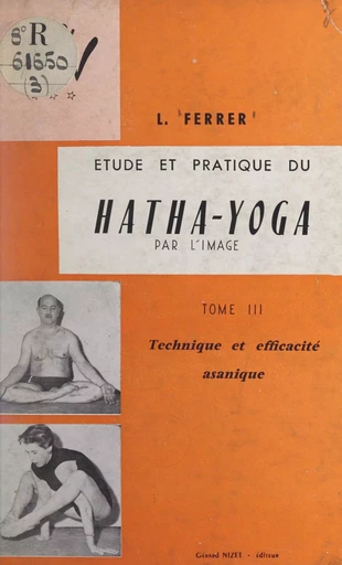 Étude et pratique du hatha-yoga par l'image (3). Technique et efficacité asanique - Lucien Ferrer - FeniXX réédition numérique