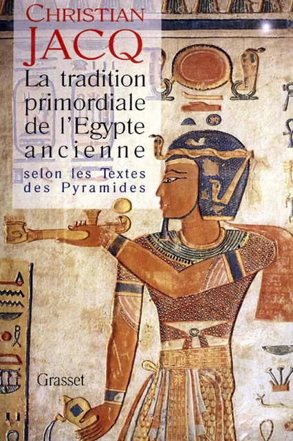 La tradition primordiale de l'Egypte ancienne - Christian Jacq - Grasset