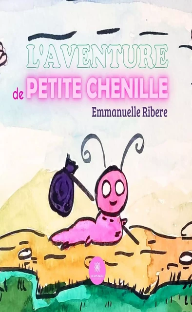 L’aventure de Petite Chenille - Emmanuelle Ribere - Le Lys Bleu Éditions