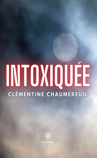 Intoxiquée - Clémentine Chaumereuil - Le Lys Bleu Éditions