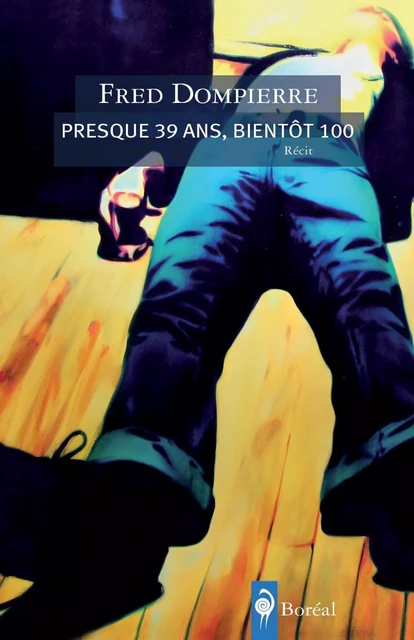 Presque 39 ans, bientôt 100 - Fred Dompierre - Editions du Boréal