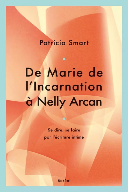 De Marie de L'Incarnation à Nelly Arcan - Patricia Smart - Editions du Boréal