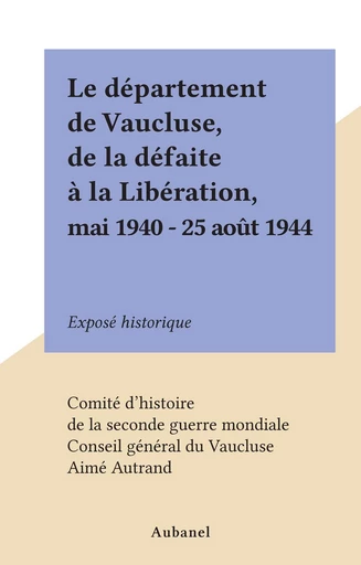 Le département de Vaucluse, de la défaite à la Libération, mai 1940 - 25 août 1944 - Aimé Autrand - FeniXX réédition numérique