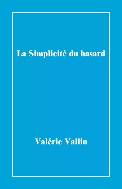 La Simplicité du hasard - Valérie Vallin - Librinova