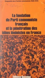 La fondation du Parti communiste français et la pénétration des idées léninistes en France : cinquante ans d'action communiste