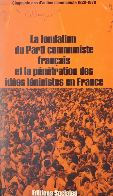 La fondation du Parti communiste français et la pénétration des idées léninistes en France : cinquante ans d'action communiste -  Collectif,  Colloque international sur le Cinquantenaire de la fondation du Parti communiste français et la pénétration des idées léninistes en France - FeniXX réédition numérique