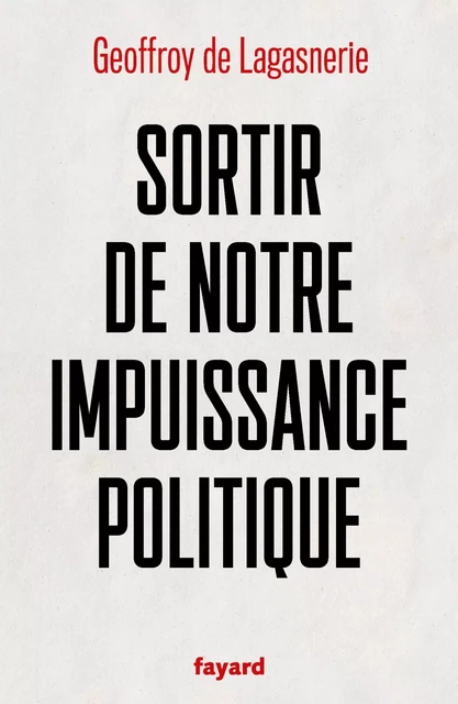 Sortir de notre impuissance politique - Geoffroy de Lagasnerie - Fayard