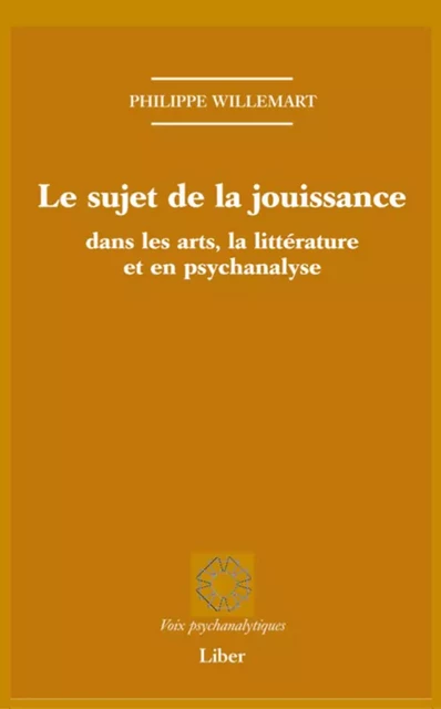 Sujet de la jouissance dans les arts, en littérature et en psychanalyse (Le) - Philippe Willemart - Éditions Liber